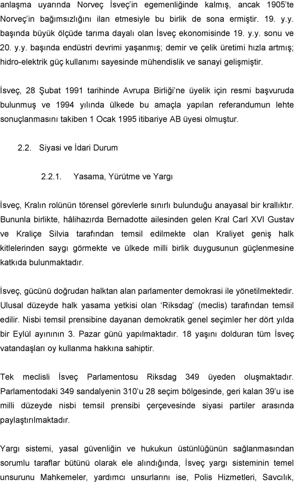 İsveç, 28 Şubat 1991 tarihinde Avrupa Birliği ne üyelik için resmi başvuruda bulunmuş ve 1994 yılında ülkede bu amaçla yapılan referandumun lehte sonuçlanmasını takiben 1 Ocak 1995 itibariye AB üyesi