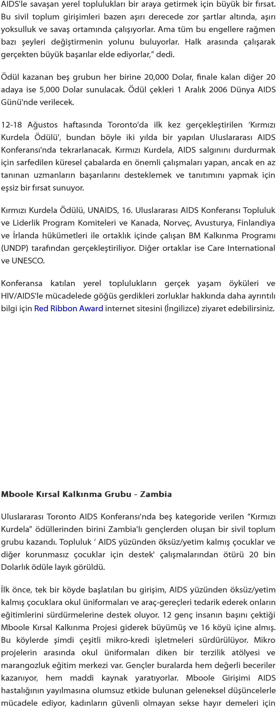 Ödül kazanan beş grubun her birine 20,000 Dolar, finale kalan diğer 20 adaya ise 5,000 Dolar sunulacak. Ödül çekleri 1 Aralık 2006 Dünya AIDS Günü'nde verilecek.