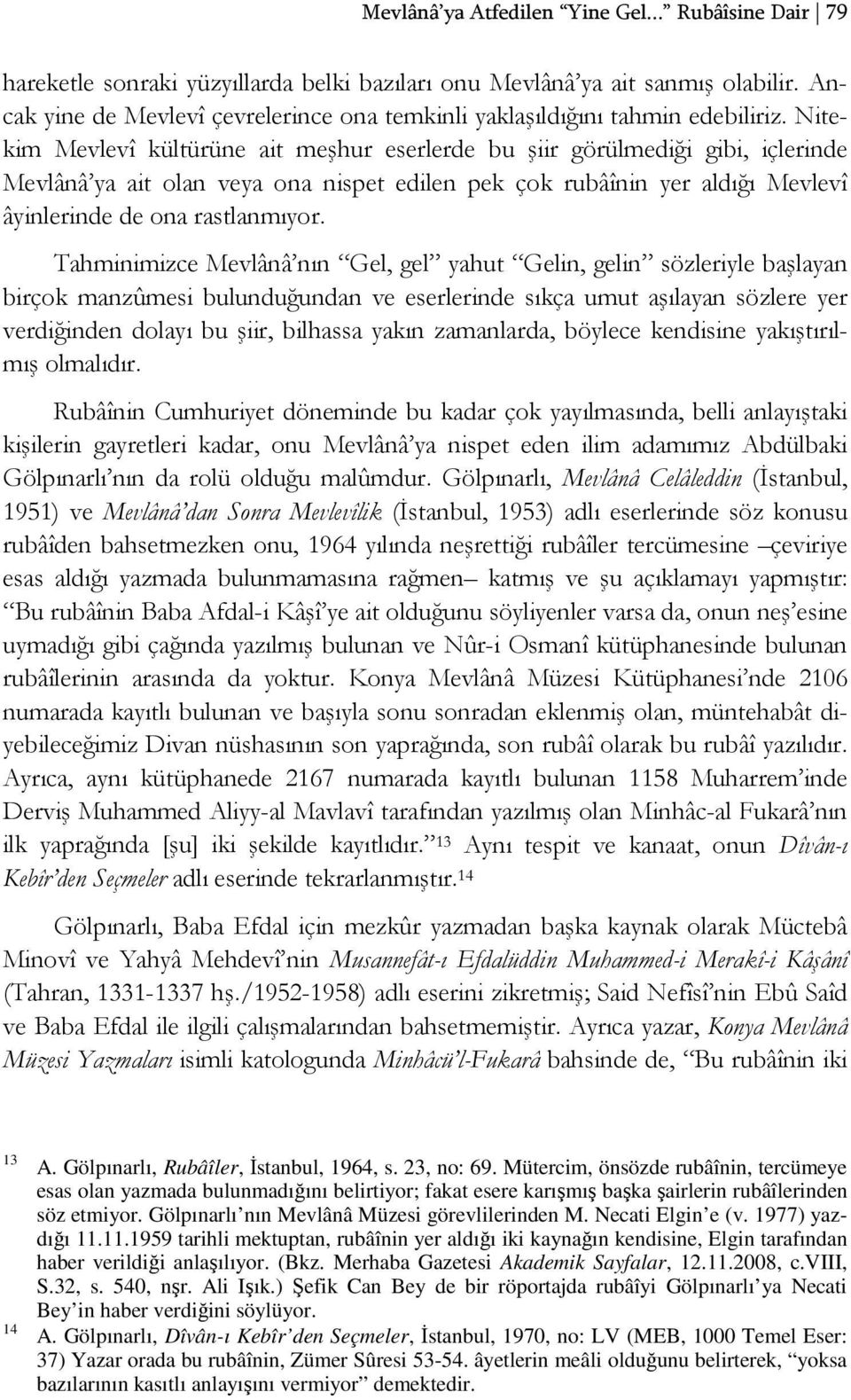 Nitekim Mevlevî kültürüne ait meşhur eserlerde bu şiir görülmediği gibi, içlerinde Mevlânâ ya ait olan veya ona nispet edilen pek çok rubâînin yer aldığı Mevlevî âyinlerinde de ona rastlanmıyor.