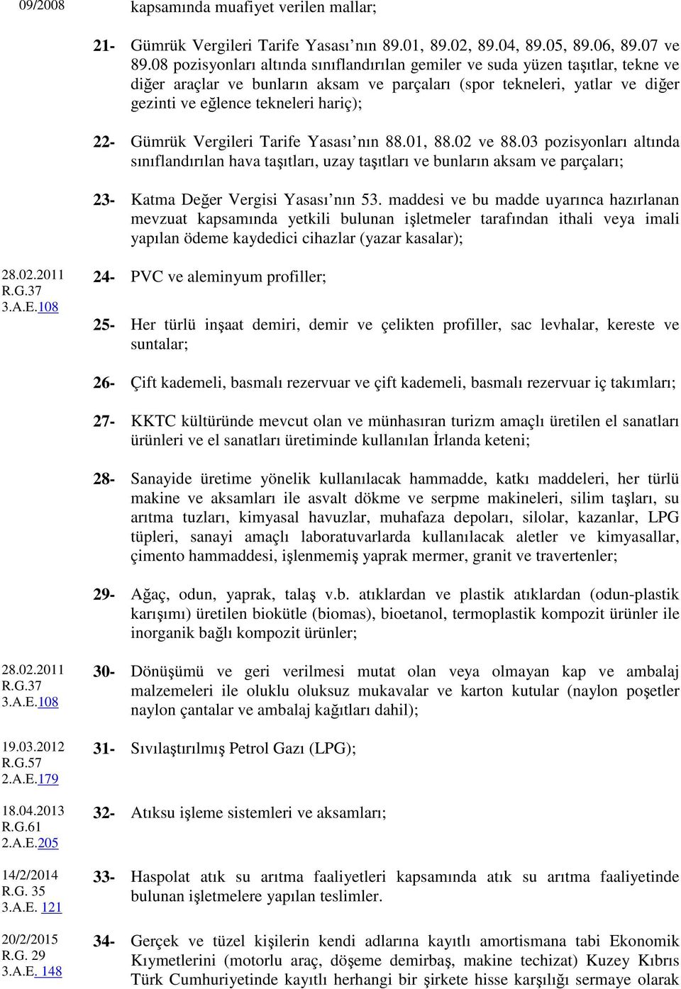 Gümrük Vergileri Tarife Yasası nın 88.01, 88.02 ve 88.03 pozisyonları altında sınıflandırılan hava taşıtları, uzay taşıtları ve bunların aksam ve parçaları; 23- Katma Değer Vergisi Yasası nın 53.