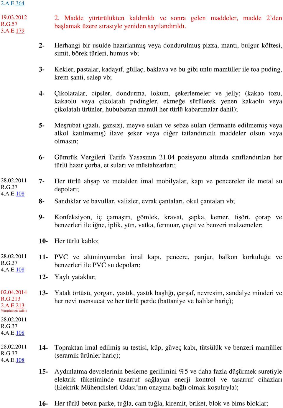 puding, krem şanti, salep vb; 4- Çikolatalar, cipsler, dondurma, lokum, şekerlemeler ve jelly; (kakao tozu, kakaolu veya çikolatalı pudingler, ekmeğe sürülerek yenen kakaolu veya çikolatalı ürünler,