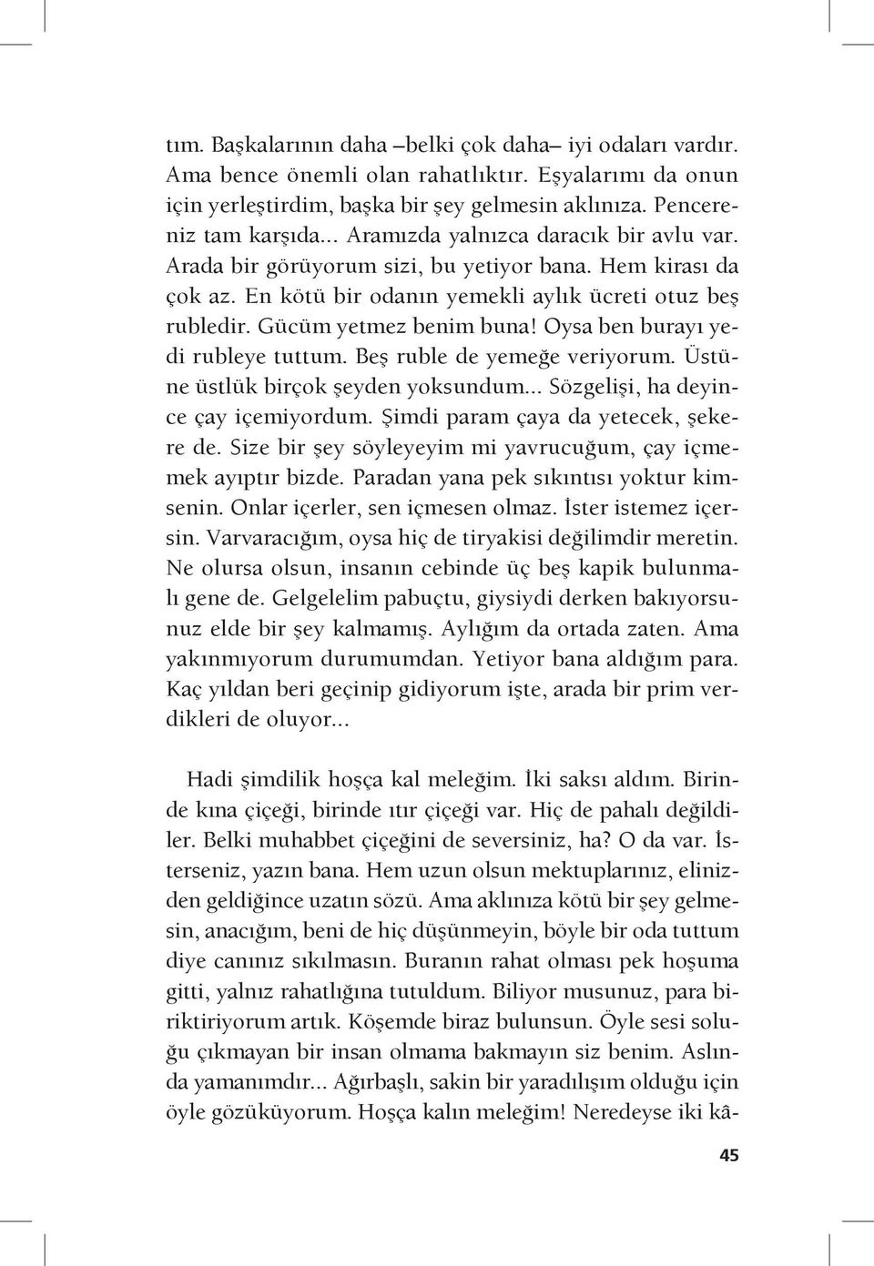 Oysa ben burayı yedi rubleye tuttum. Beş ruble de yemeğe veriyorum. Üstüne üstlük birçok şeyden yoksundum... Sözgelişi, ha deyince çay içemiyordum. Şimdi param çaya da yetecek, şekere de.