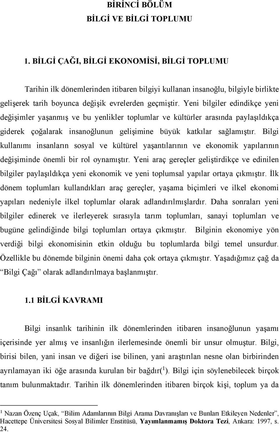 Yeni bilgiler edindikçe yeni değişimler yaşanmış ve bu yenlikler toplumlar ve kültürler arasında paylaşıldıkça giderek çoğalarak insanoğlunun gelişimine büyük katkılar sağlamıştır.