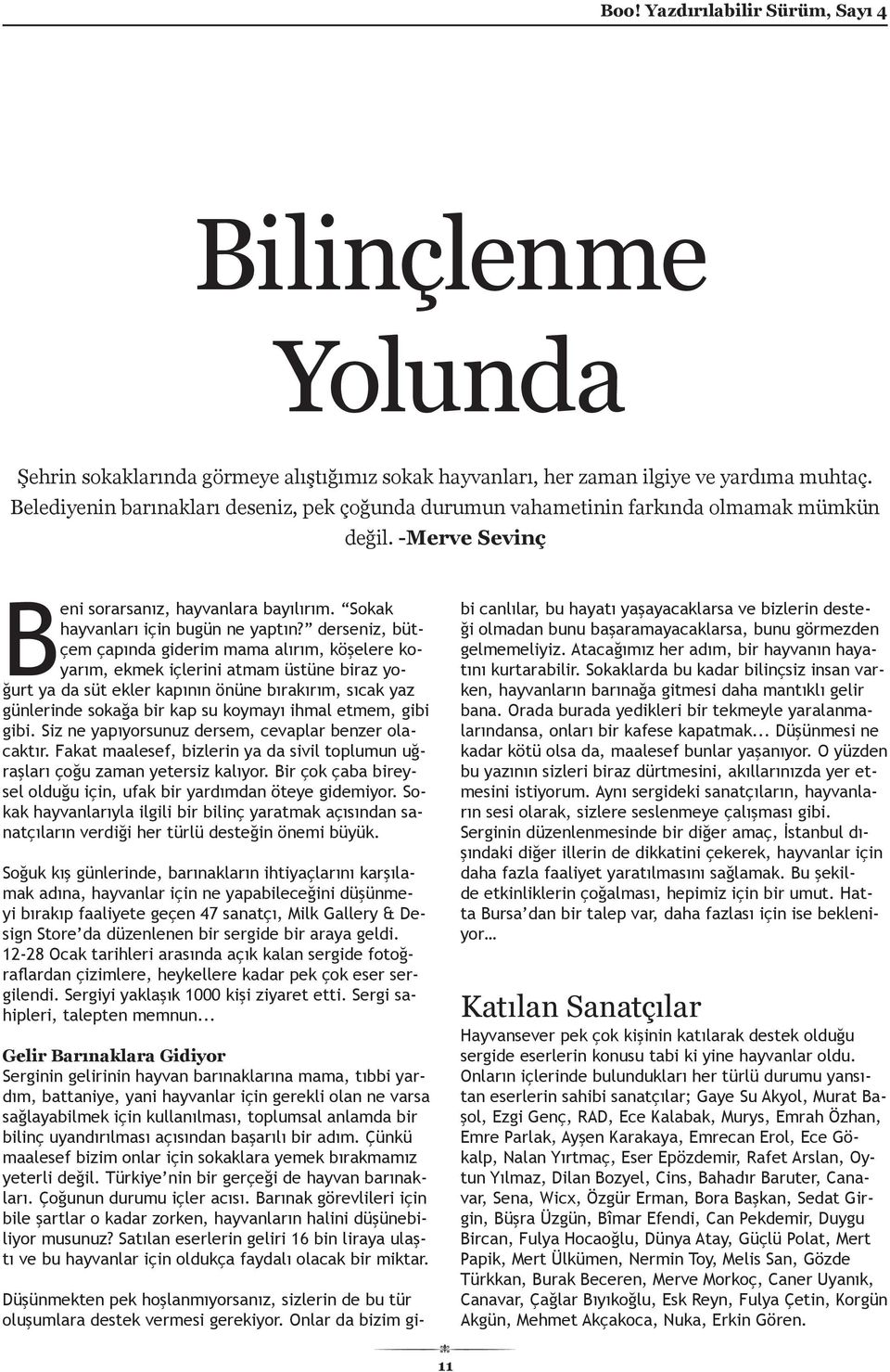 derseniz, bütçem çapında giderim mama alırım, köşelere koyarım, ekmek içlerini atmam üstüne biraz yoğurt ya da süt ekler kapının önüne bırakırım, sıcak yaz günlerinde sokağa bir kap su koymayı ihmal