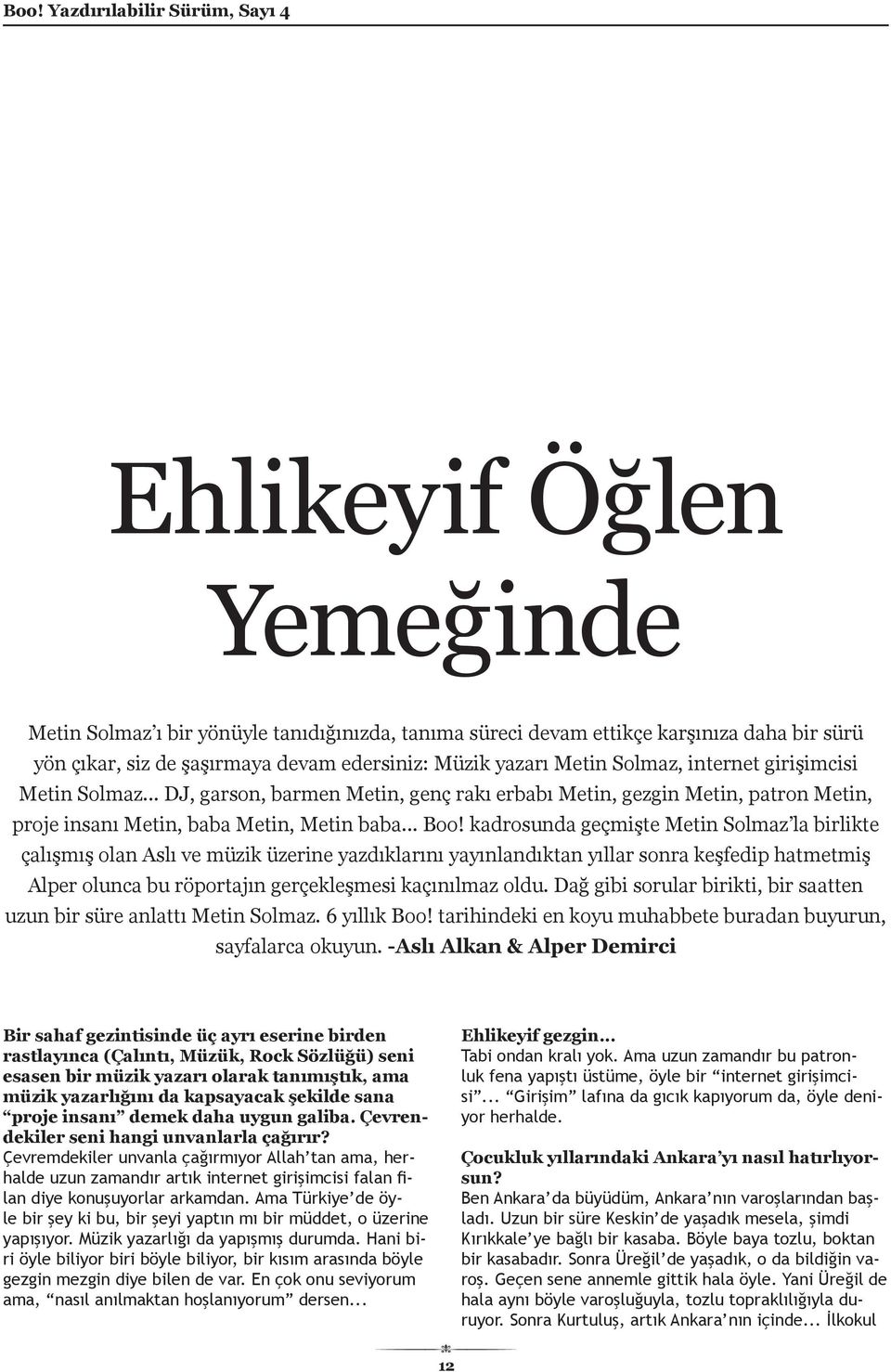 kadrosunda geçmişte Metin Solmaz la birlikte çalışmış olan Aslı ve müzik üzerine yazdıklarını yayınlandıktan yıllar sonra keşfedip hatmetmiş Alper olunca bu röportajın gerçekleşmesi kaçınılmaz oldu.