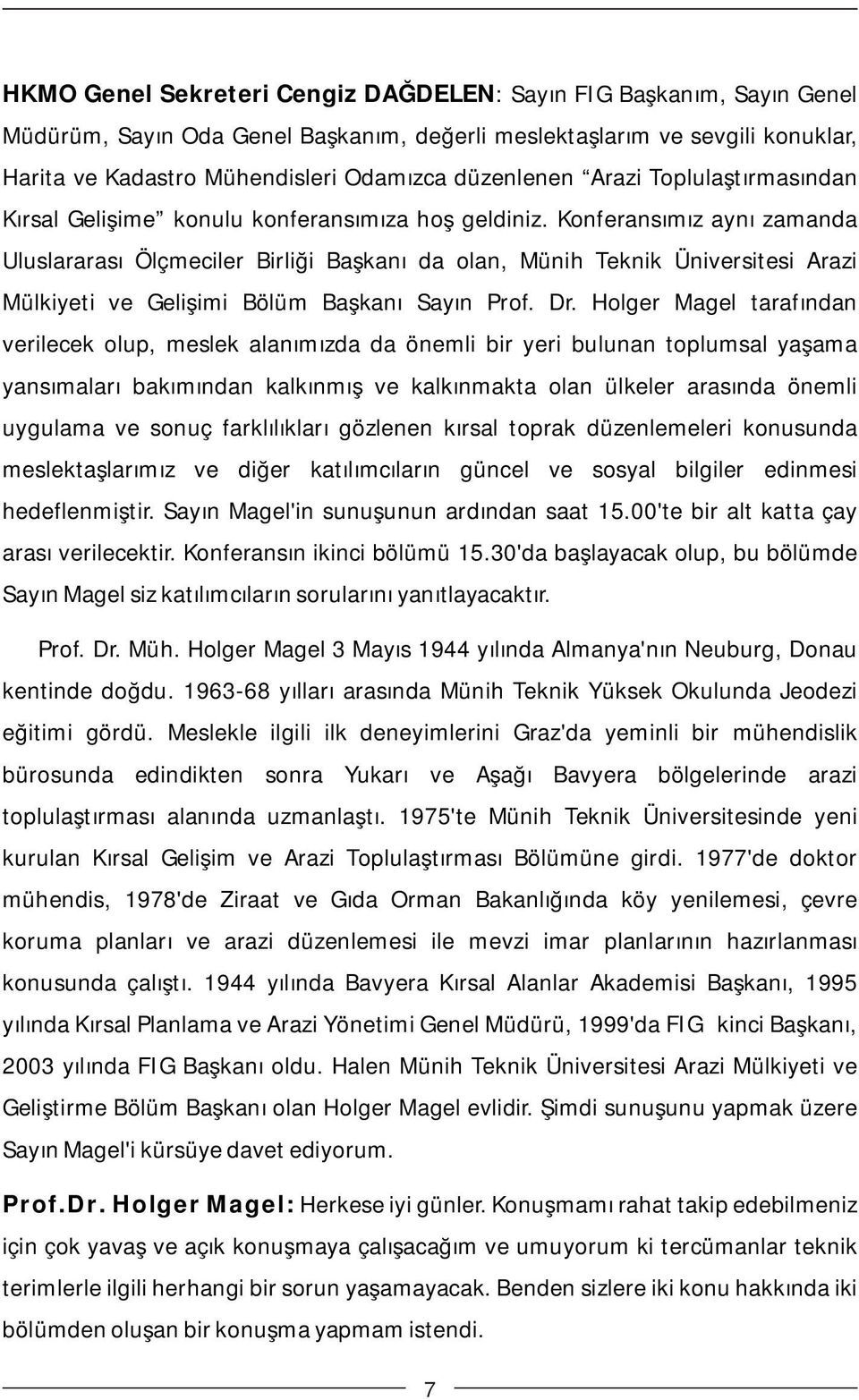 Konferansımız aynı zamanda Uluslararası Ölçmeciler Birliği Başkanı da olan, Münih Teknik Üniversitesi Arazi Mülkiyeti ve Gelişimi Bölüm Başkanı Sayın Prof. Dr.