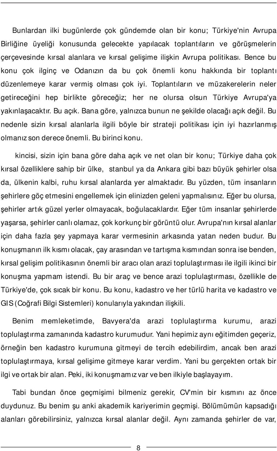 Toplantıların ve müzakerelerin neler getireceğini hep birlikte göreceğiz; her ne olursa olsun Türkiye Avrupa'ya yakınlaşacaktır. Bu açık. Bana göre, yalnızca bunun ne şekilde olacağı açık değil.