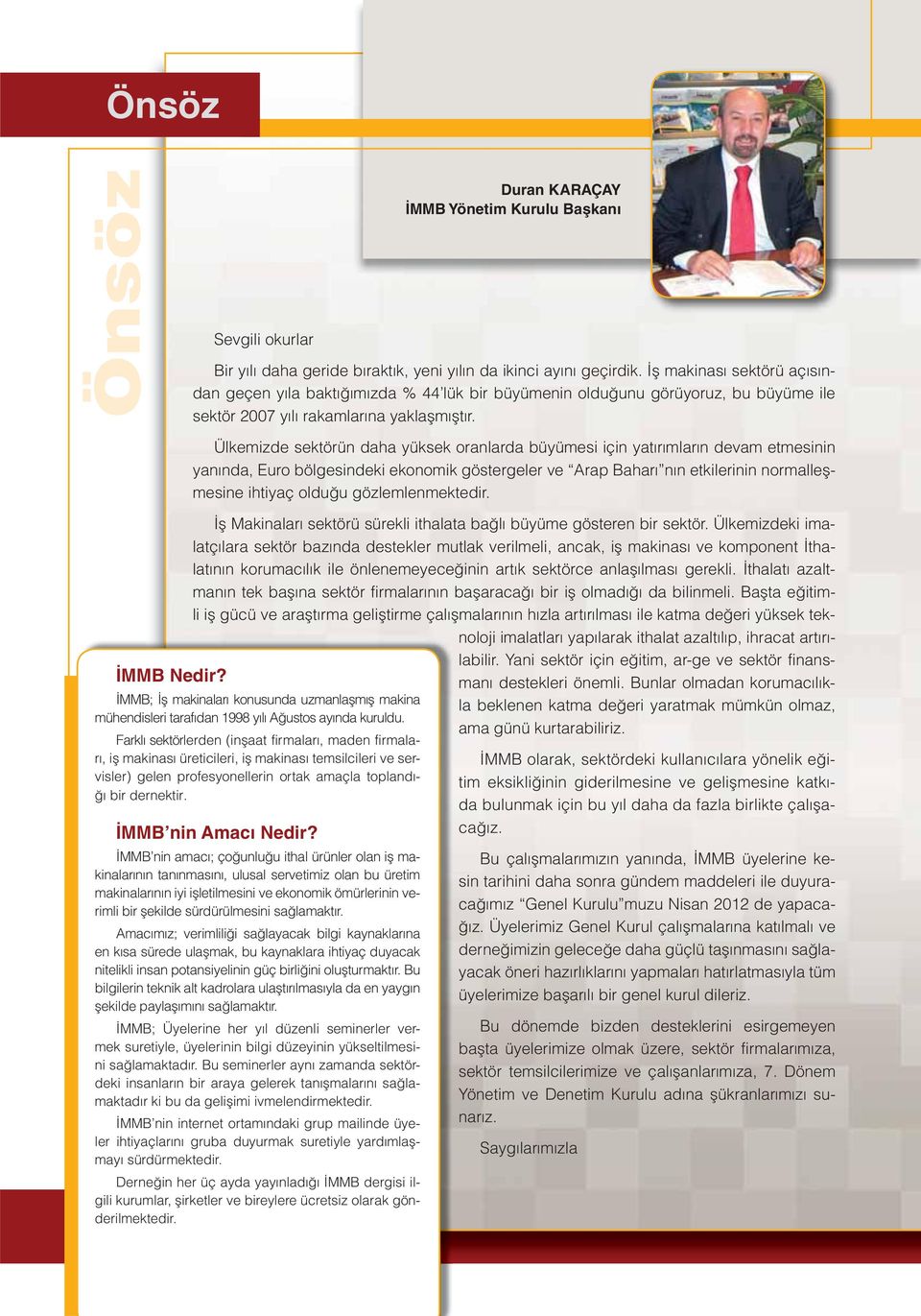 Ülkemizde sektörün daha yüksek oranlarda büyümesi için yatırımların devam etmesinin yanında, Euro bölgesindeki ekonomik göstergeler ve Arap Baharı nın etkilerinin normalleşmesine ihtiyaç olduğu