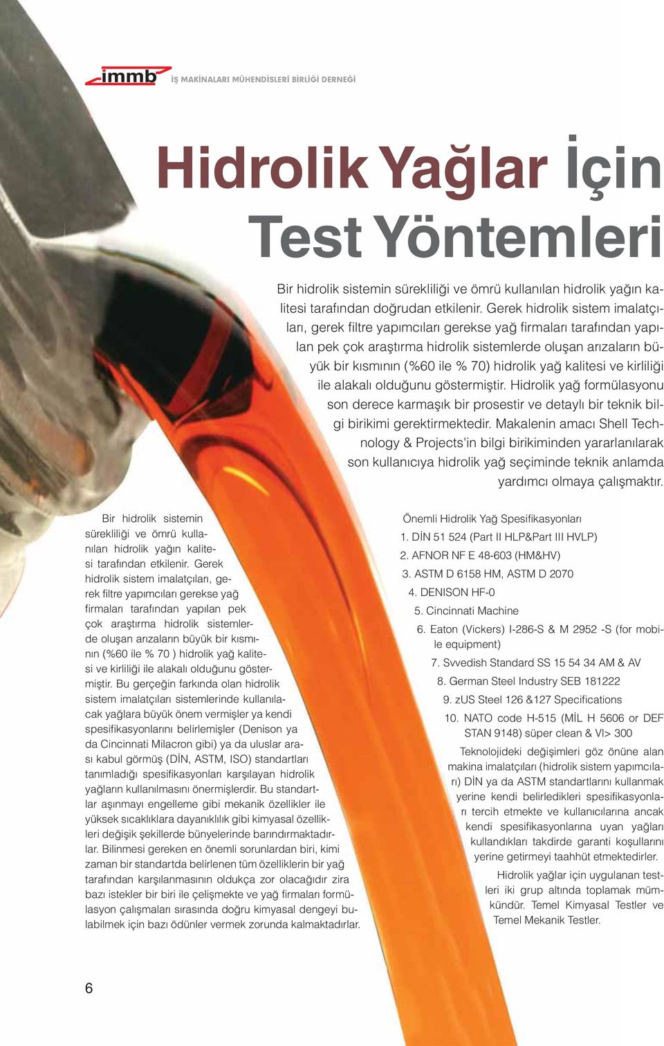 hidrolik yağ kalitesi ve kirliliği ile alakalı olduğunu göstermiştir. Hidrolik yağ formülasyonu son derece karmaşık bir prosestir ve detaylı bir teknik bilgi birikimi gerektirmektedir.