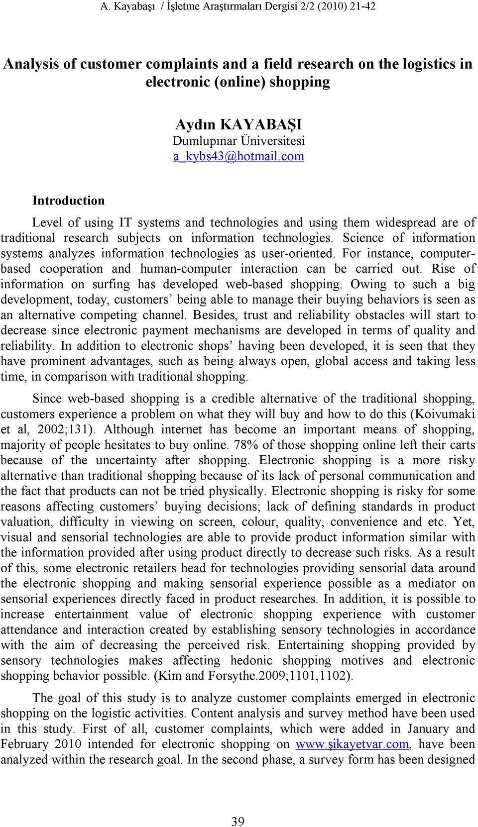 Science of information systems analyzes information technologies as user-oriented. For instance, computerbased cooperation and human-computer interaction can be carried out.