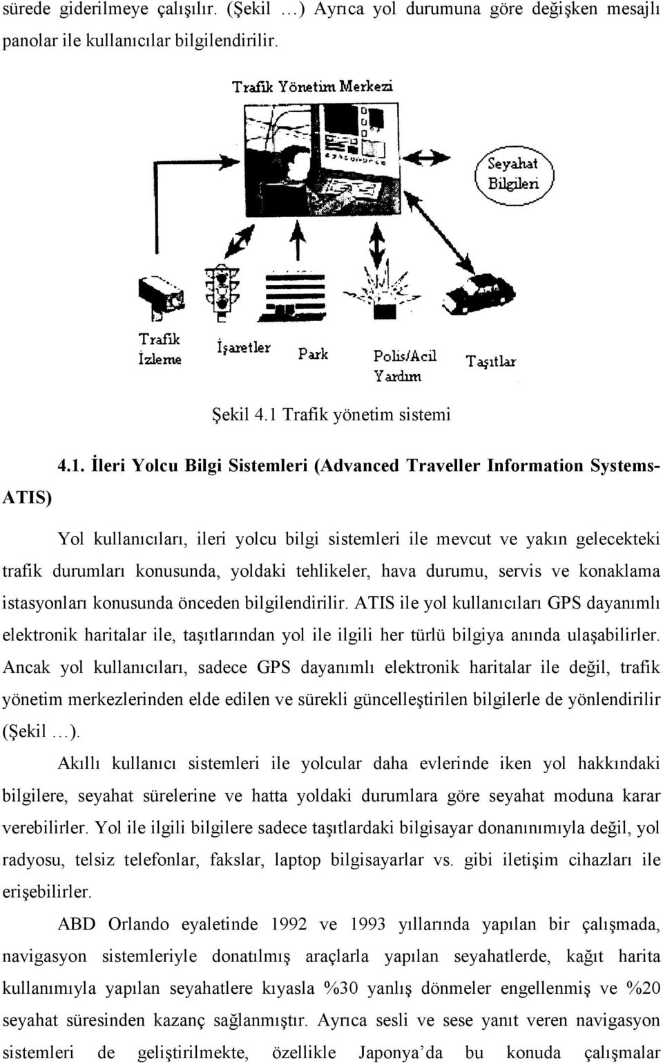 Đleri Yolcu Bilgi Sistemleri (Advanced Traveller Information Systems- ATIS) Yol kullanıcıları, ileri yolcu bilgi sistemleri ile mevcut ve yakın gelecekteki trafik durumları konusunda, yoldaki