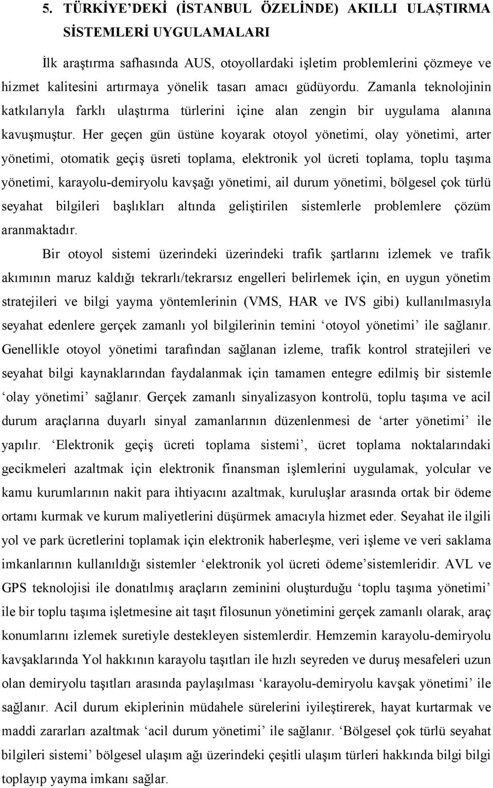 Her geçen gün üstüne koyarak otoyol yönetimi, olay yönetimi, arter yönetimi, otomatik geçiş üsreti toplama, elektronik yol ücreti toplama, toplu taşıma yönetimi, karayolu-demiryolu kavşağı yönetimi,