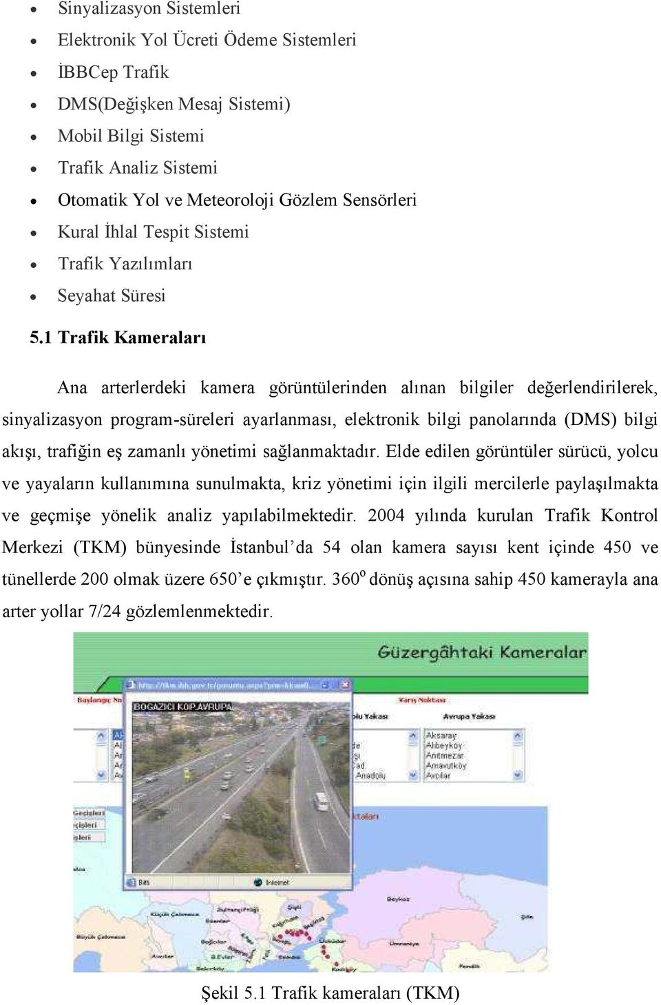 1 Trafik Kameraları Ana arterlerdeki kamera görüntülerinden alınan bilgiler değerlendirilerek, sinyalizasyon program-süreleri ayarlanması, elektronik bilgi panolarında (DMS) bilgi akışı, trafiğin eş