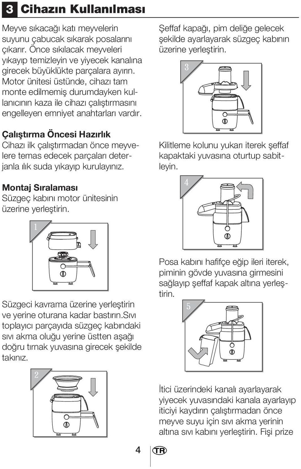 Çalıştırma Öncesi Hazırlık Cihazı ilk çalıştırmadan önce meyvelere temas edecek parçaları deterjanla ılık suda yıkayıp kurulayınız.