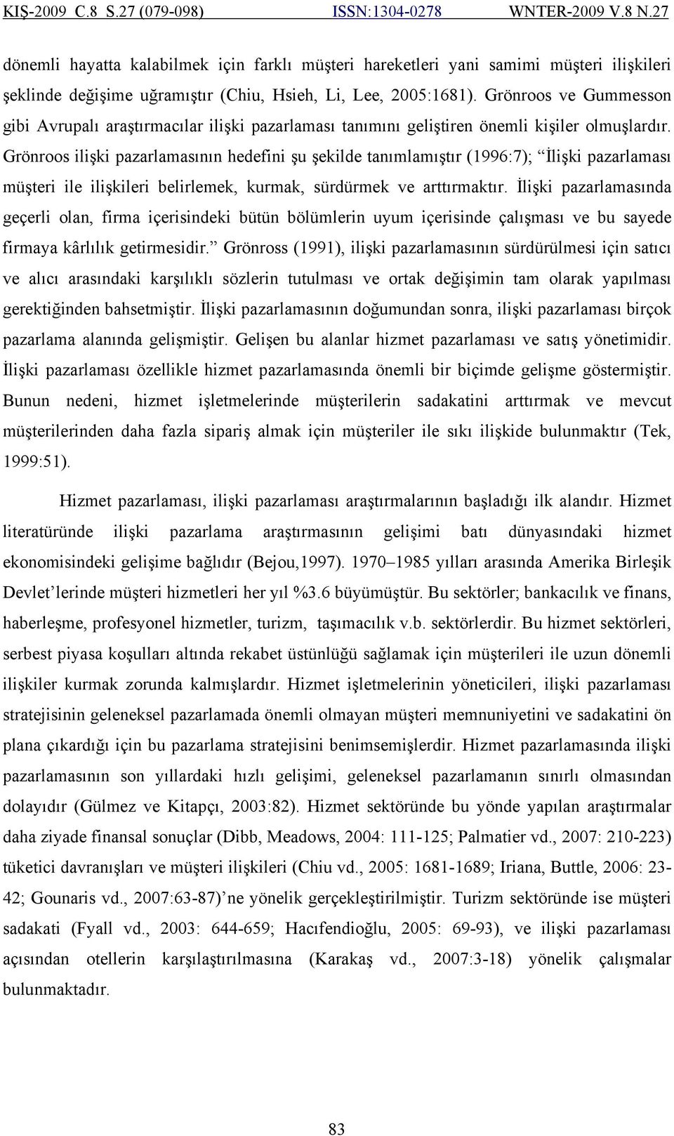 Grönroos ilişki pazarlamasının hedefini şu şekilde tanımlamıştır (1996:7); İlişki pazarlaması müşteri ile ilişkileri belirlemek, kurmak, sürdürmek ve arttırmaktır.