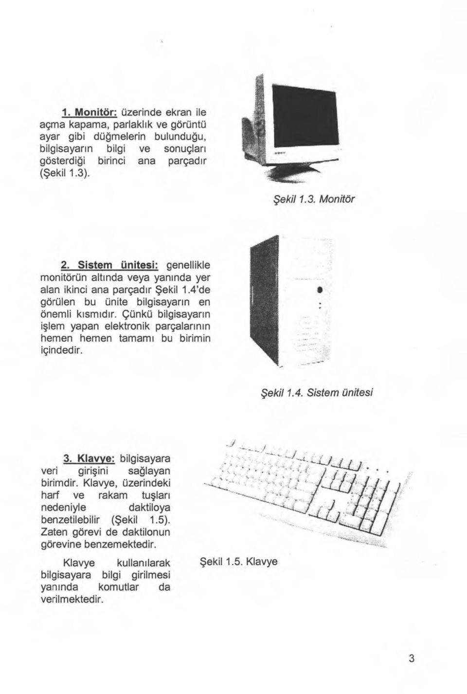 Çünkü bilgisayar ı n işlem yapan elektronik parçalar ı n ı n hemen hemen tamam ı bu birimin içindedir. Şekil 1.4. Sistem ünitesi 3. Klavye: bilgisayara veri giri şini sağlayan birimdir.