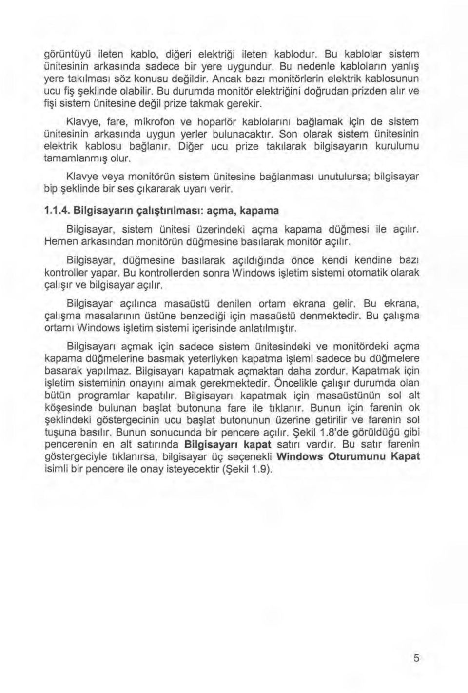 Klavye, fare, mikrofon ve hoparlör kablolar ı n ı bağlamak için de sistem ünitesinin arkas ı nda uygun yerler bulunacakt ı r. Son olarak sistem ünitesinin elektrik kablosu ba ğ lan ır.