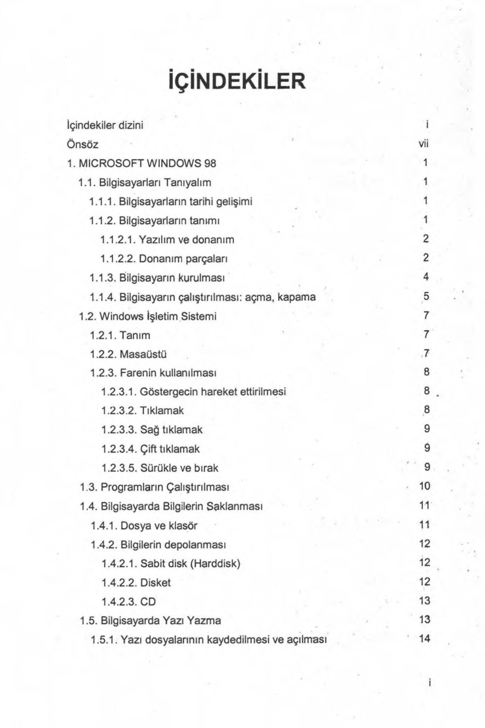 2.3.1. Göstergecin hareket ettirilmesi 8 1.2.3.2. T ı klamak 8 1.2.3.3. Sa ğ t ı klamak 9 1.2.3.4. Çift t ı klamak 9 1.2.3.5. Sürükle ve b ı rak 9 1.3. Programlar ı n Çal ışt ı r ı lmas ı 10 1.4. Bilgisayarda Bilgilerin Saklanmas ı 11 1.