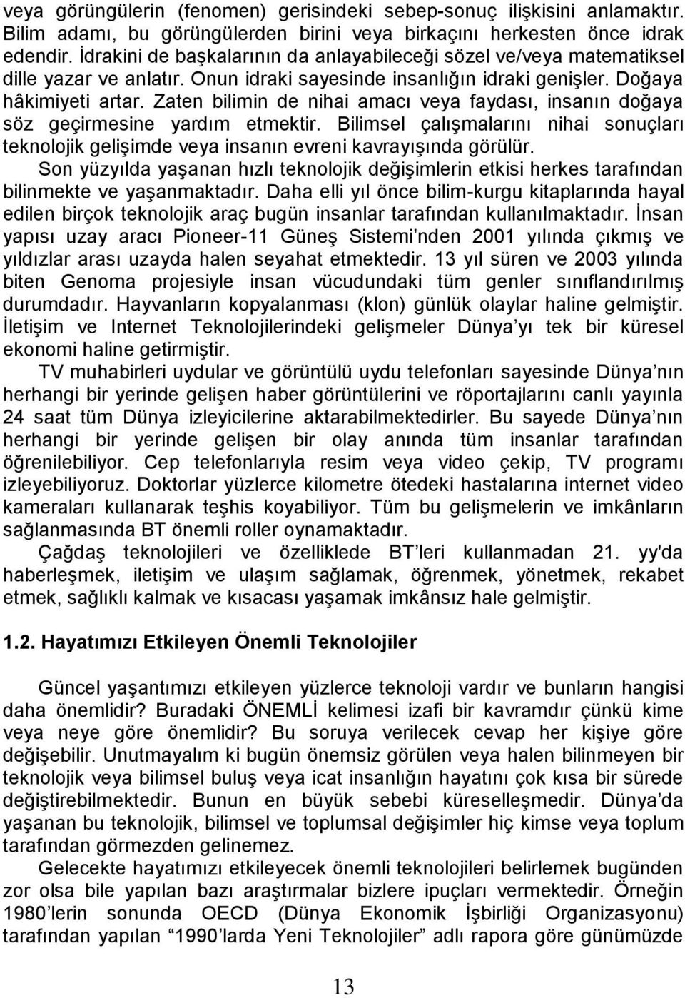 Zaten bilimin de nihai amacı veya faydası, insanın doğaya söz geçirmesine yardım etmektir. Bilimsel çalışmalarını nihai sonuçları teknolojik gelişimde veya insanın evreni kavrayışında görülür.