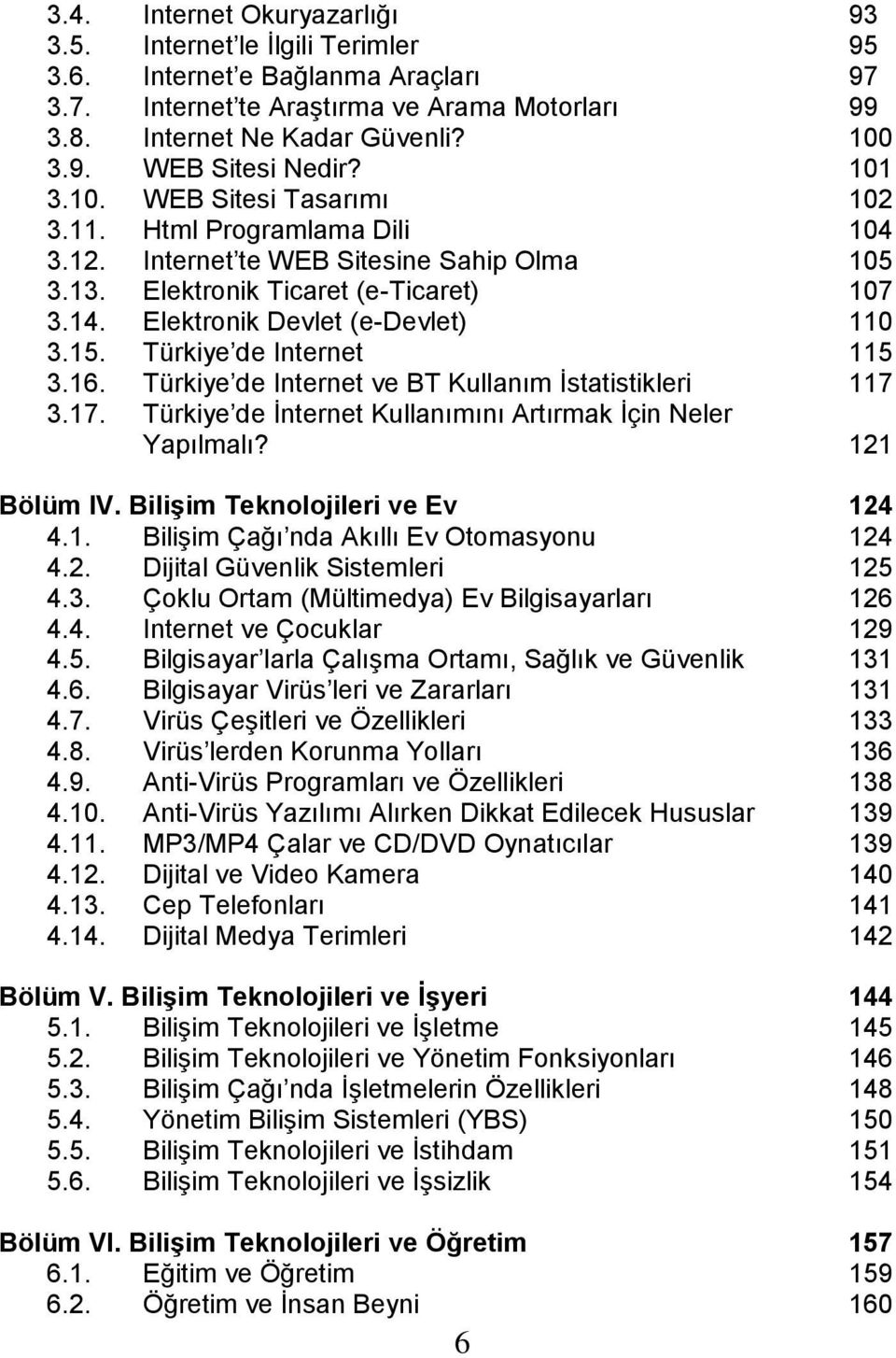 Türkiye de Internet 115 3.16. Türkiye de Internet ve BT Kullanım İstatistikleri 117 3.17. Türkiye de İnternet Kullanımını Artırmak İçin Neler Yapılmalı? 121 Bölüm IV.