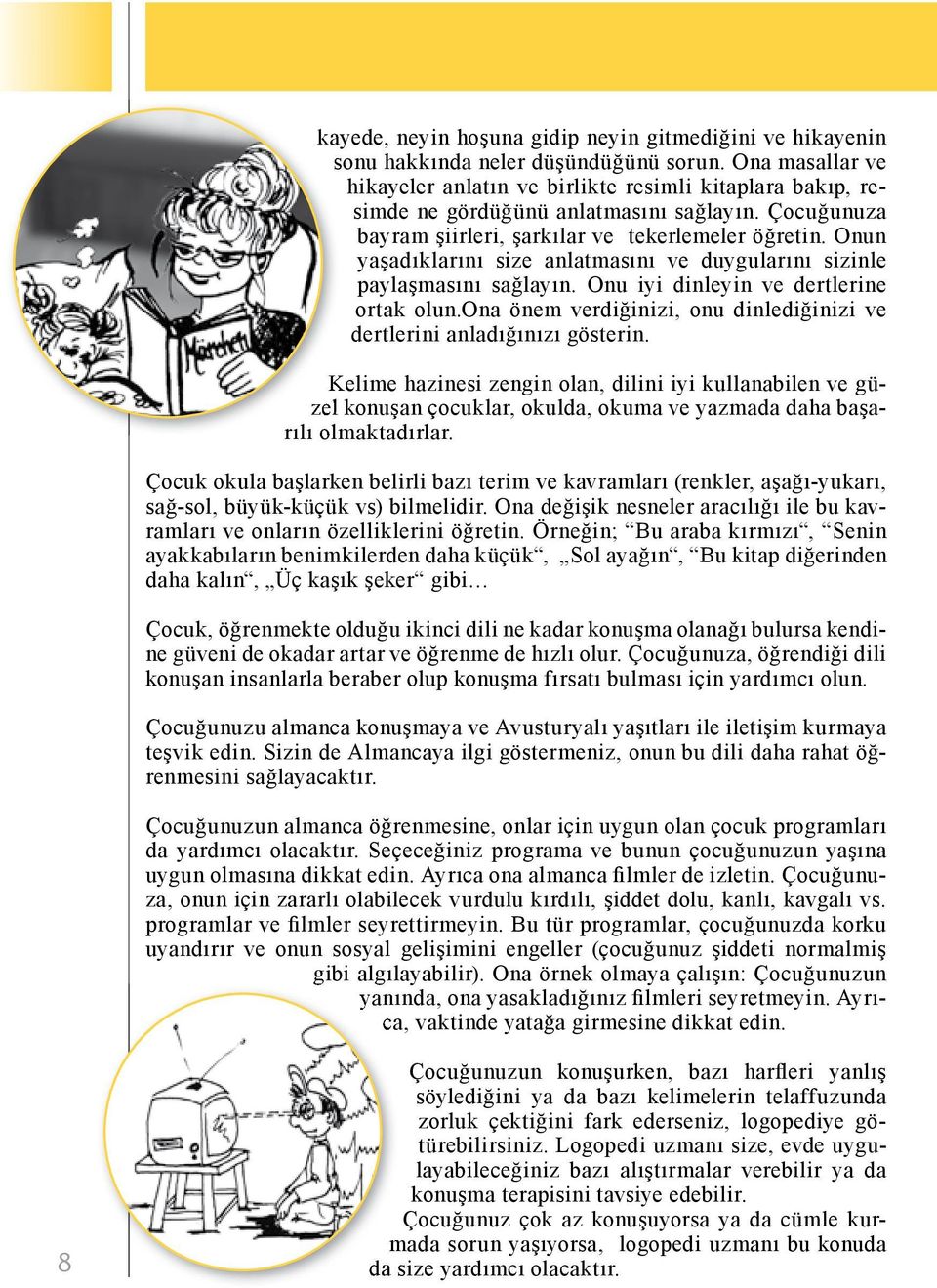 Onun yaşadıklarını size anlatmasını ve duygularını sizinle paylaşmasını sağlayın. Onu iyi dinleyin ve dertlerine ortak olun.ona önem verdiğinizi, onu dinlediğinizi ve dertlerini anladığınızı gösterin.