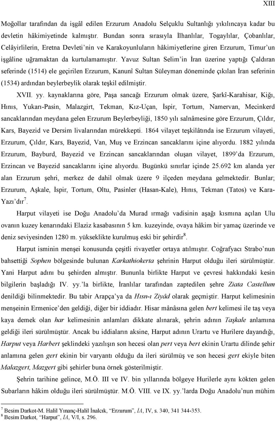 Yavuz Sultan Selim in İran üzerine yaptığı Çaldıran seferinde (1514) ele geçirilen Erzurum, Kanunî Sultan Süleyman döneminde çıkılan İran seferinin (1534) ardından beylerbeylik olarak teşkil