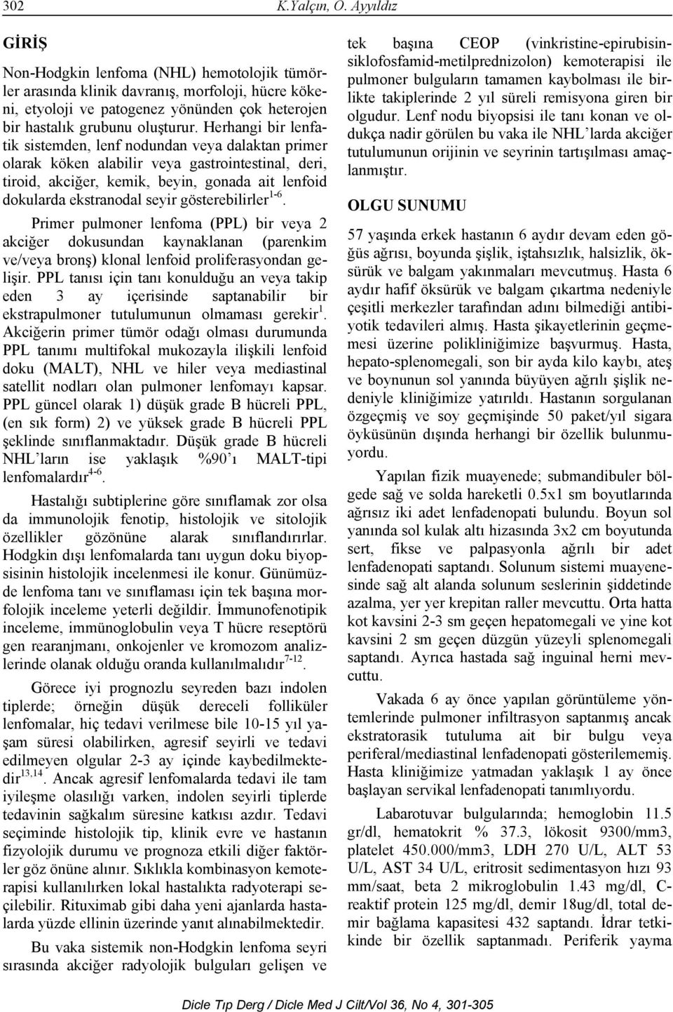 Herhangi bir lenfatik sistemden, lenf nodundan veya dalaktan primer olarak köken alabilir veya gastrointestinal, deri, tiroid, akciğer, kemik, beyin, gonada ait lenfoid dokularda ekstranodal seyir