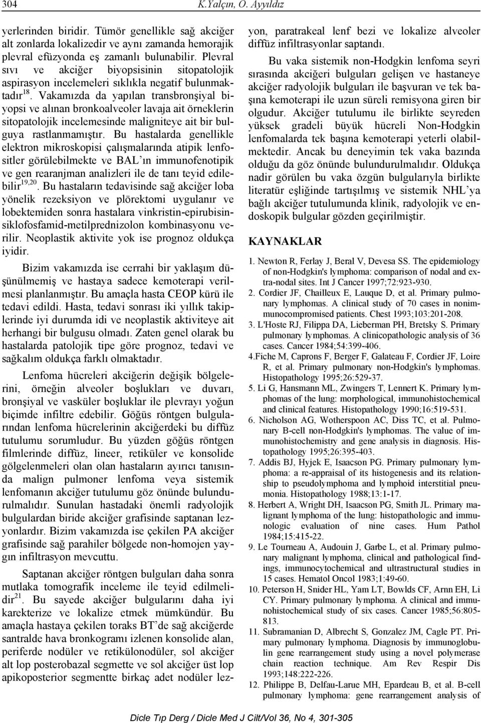 Vakamızda da yapılan transbronşiyal biyopsi ve alınan bronkoalveoler lavaja ait örneklerin sitopatolojik incelemesinde maligniteye ait bir bulguya rastlanmamıştır.