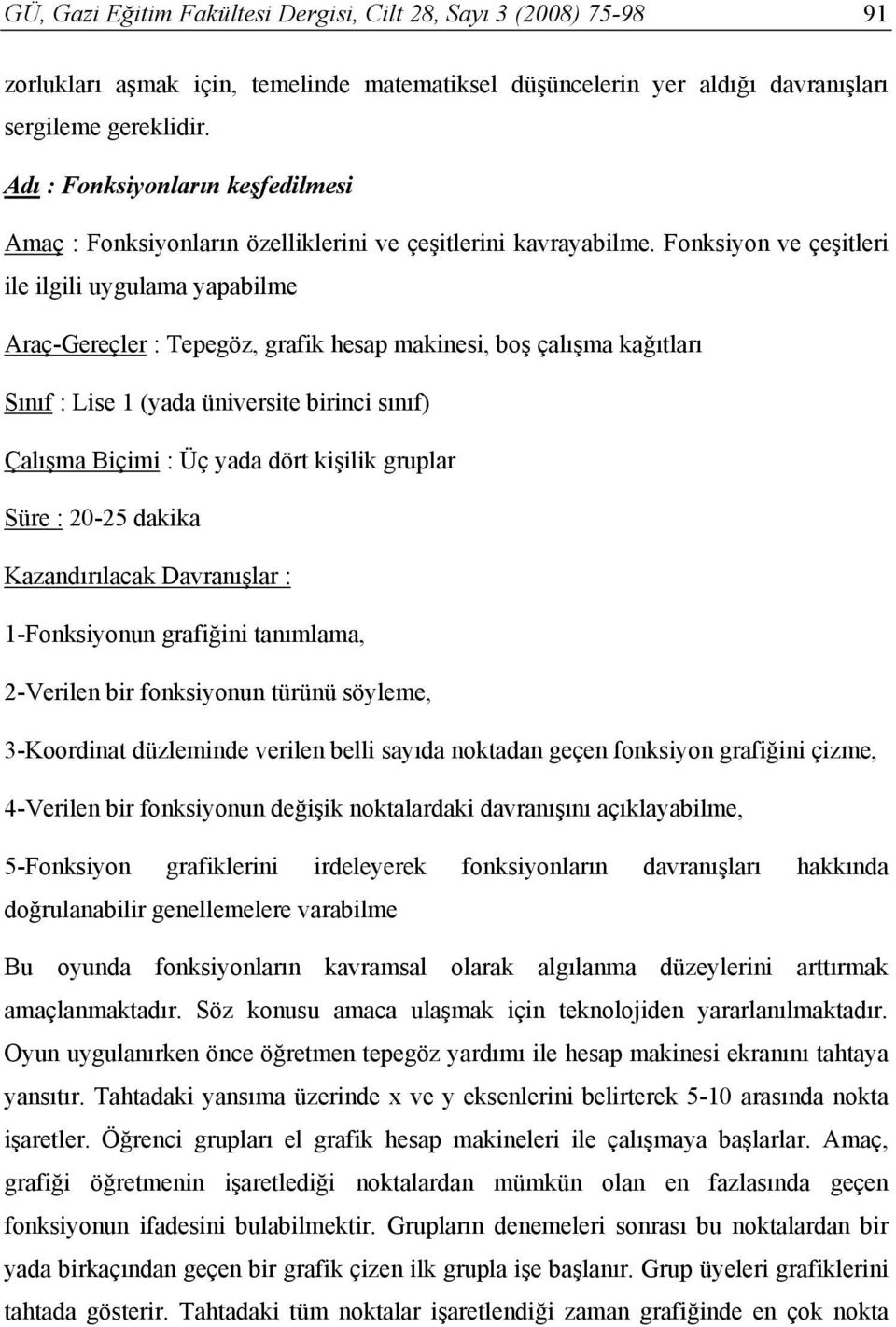 Fonksiyon ve çeşitleri ile ilgili uygulama yapabilme Araç-Gereçler : Tepegöz, grafik hesap makinesi, boş çalışma kağıtları Sınıf : Lise 1 (yada üniversite birinci sınıf) Çalışma Biçimi : Üç yada dört