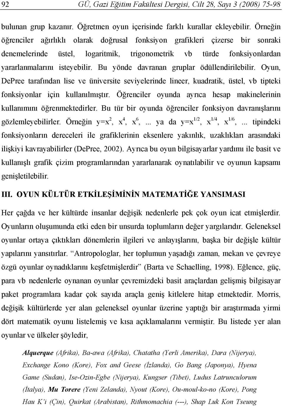 Bu yönde davranan gruplar ödüllendirilebilir. Oyun, DePree tarafından lise ve üniversite seviyelerinde lineer, kuadratik, üstel, vb tipteki fonksiyonlar için kullanılmıştır.