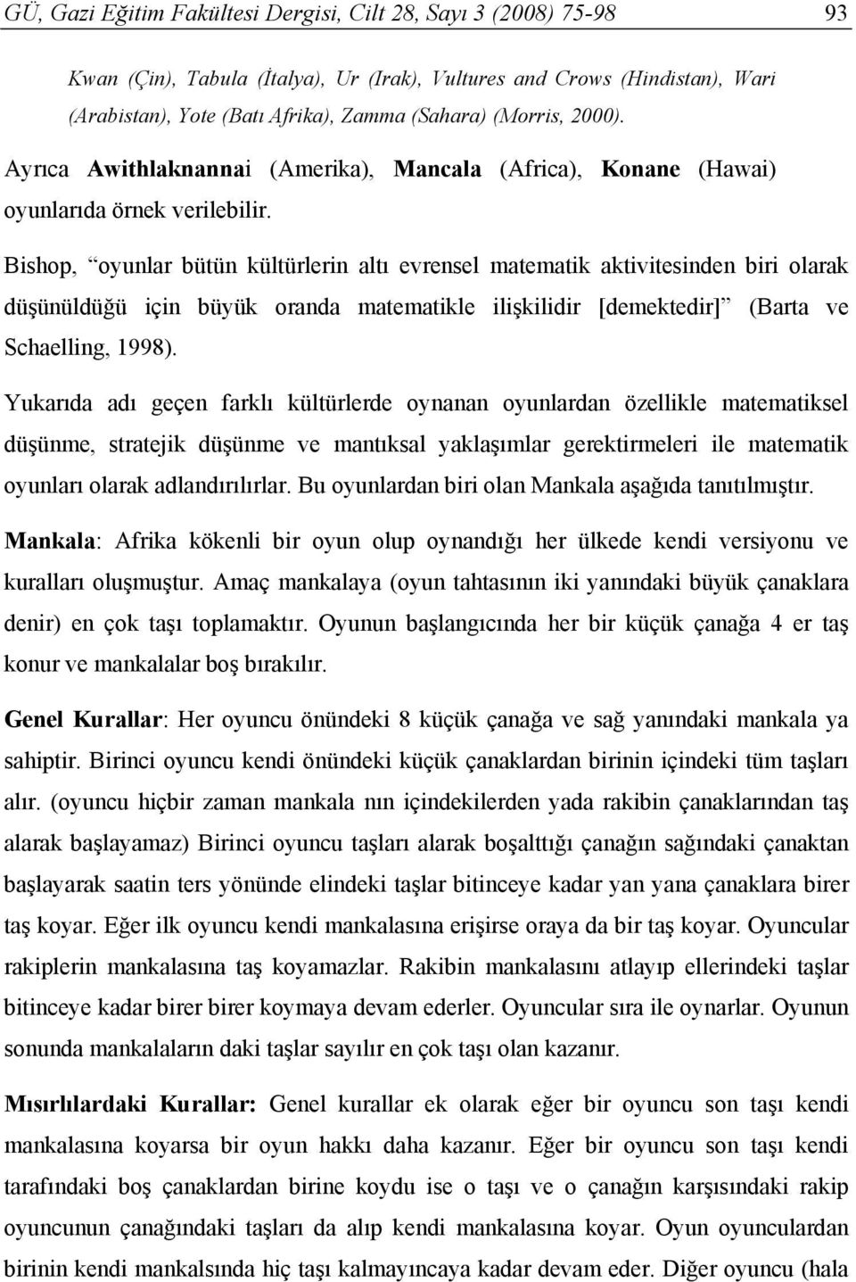 Bishop, oyunlar bütün kültürlerin altı evrensel matematik aktivitesinden biri olarak düşünüldüğü için büyük oranda matematikle ilişkilidir [demektedir] (Barta ve Schaelling, 1998).