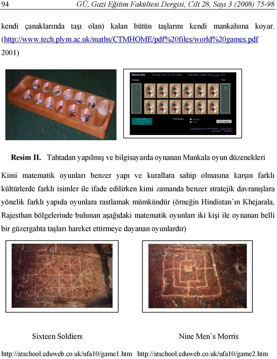 Tahtadan yapılmış ve bilgisayarda oynanan Mankala oyun düzenekleri Kimi matematik oyunları benzer yapı ve kurallara sahip olmasına karşın farklı kültürlerde farklı isimler ile ifade edilirken kimi