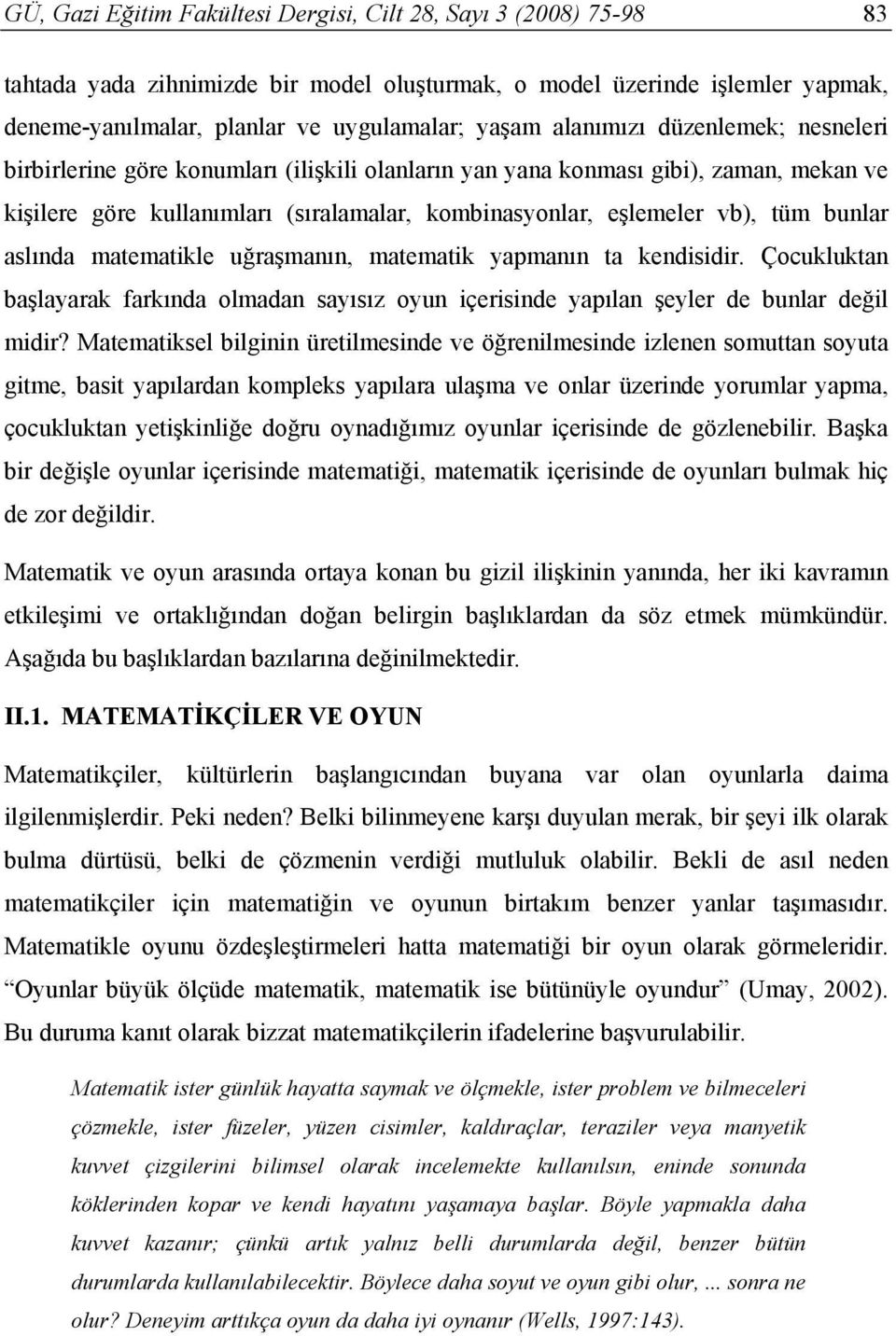 bunlar aslında matematikle uğraşmanın, matematik yapmanın ta kendisidir. Çocukluktan başlayarak farkında olmadan sayısız oyun içerisinde yapılan şeyler de bunlar değil midir?