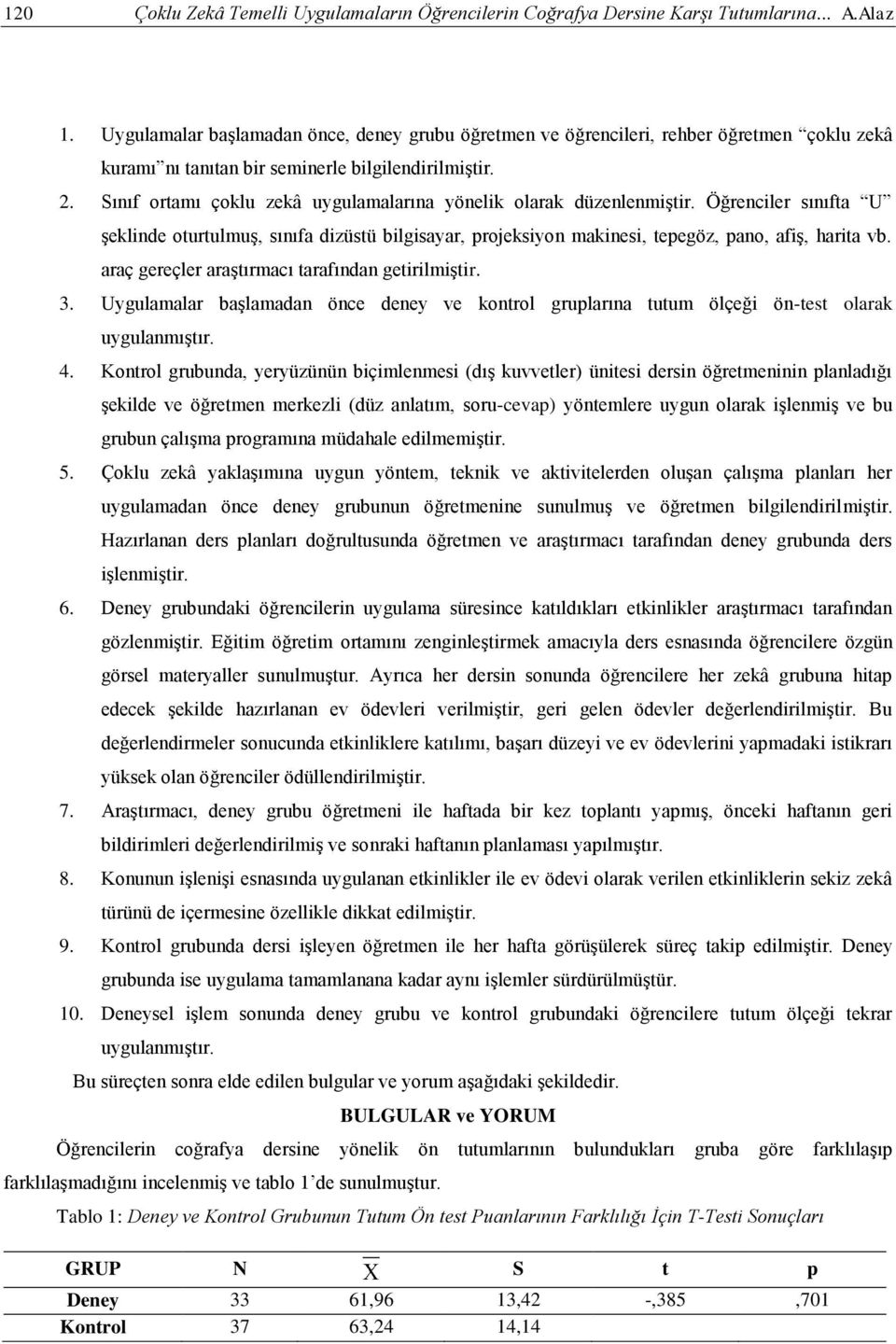 Sınıf ortamı çoklu zekâ uygulamalarına yönelik olarak düzenlenmiştir. Öğrenciler sınıfta U şeklinde oturtulmuş, sınıfa dizüstü bilgisayar, projeksiyon makinesi, tepegöz, pano, afiş, harita vb.