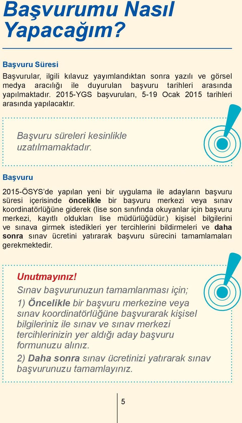 Başvuru 2015-ÖSYS de yapılan yeni bir uygulama ile adayların başvuru süresi içerisinde öncelikle bir başvuru merkezi veya sınav koordinatörlüğüne giderek (lise son sınıfında okuyanlar için başvuru