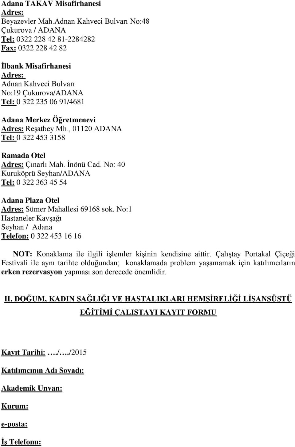 Öğretmenevi Reşatbey Mh., 01120 ADANA Tel: 0 322 453 3158 Ramada Otel Çınarlı Mah. İnönü Cad. No: 40 Kuruköprü Seyhan/ADANA Tel: 0 322 363 45 54 Adana Plaza Otel Sümer Mahallesi 69168 sok.