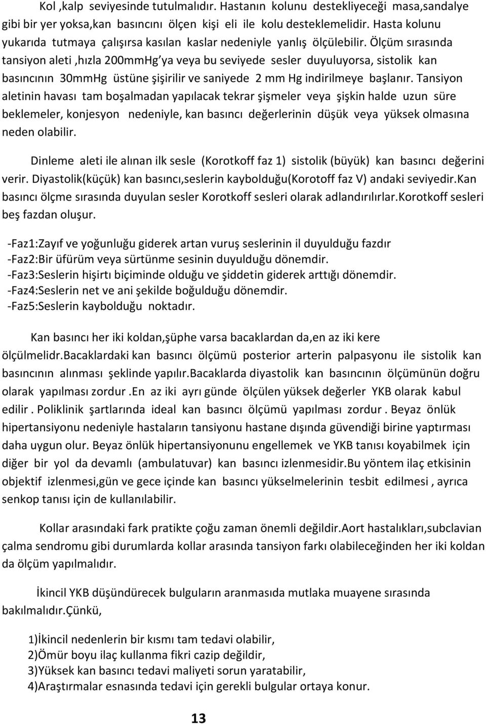 Ölçüm sırasında tansiyon aleti,hızla 200mmHg ya veya bu seviyede sesler duyuluyorsa, sistolik kan basıncının 30mmHg üstüne şişirilir ve saniyede 2 mm Hg indirilmeye başlanır.