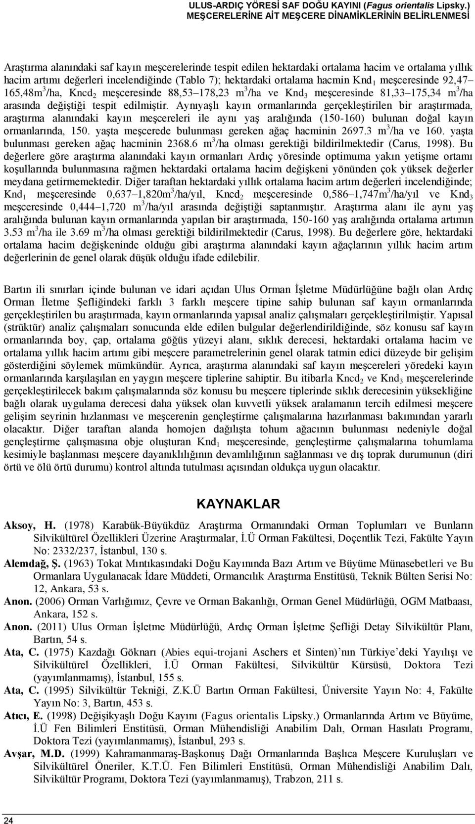 (Tablo 7); hektardaki ortalama hacmin Knd 1 meşceresinde 92,47 165,48m 3 /ha, Kncd 2 meşceresinde 88,53 178,23 m 3 /ha ve Knd 3 meşceresinde 81,33 175,34 m 3 /ha arasında değiştiği tespit edilmiştir.