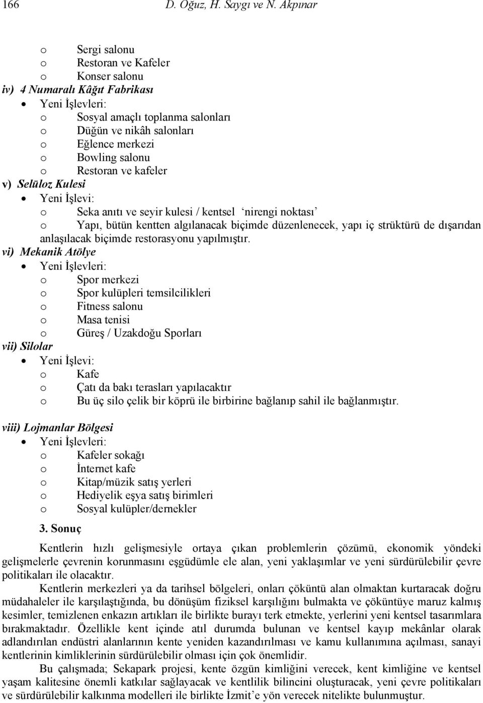 salonu o Restoran ve kafeler v) Selüloz Kulesi Yeni İşlevi: o Seka anıtı ve seyir kulesi / kentsel nirengi noktası o Yapı, bütün kentten algılanacak biçimde düzenlenecek, yapı iç strüktürü de