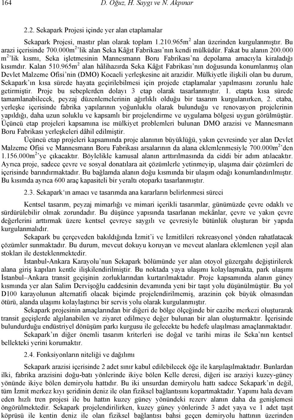 965m 2 alan hâlihazırda Seka Kâğıt Fabrikası nın doğusunda konumlanmış olan Devlet Malzeme Ofisi nin (DMO) Kocaeli yerleşkesine ait arazidir.