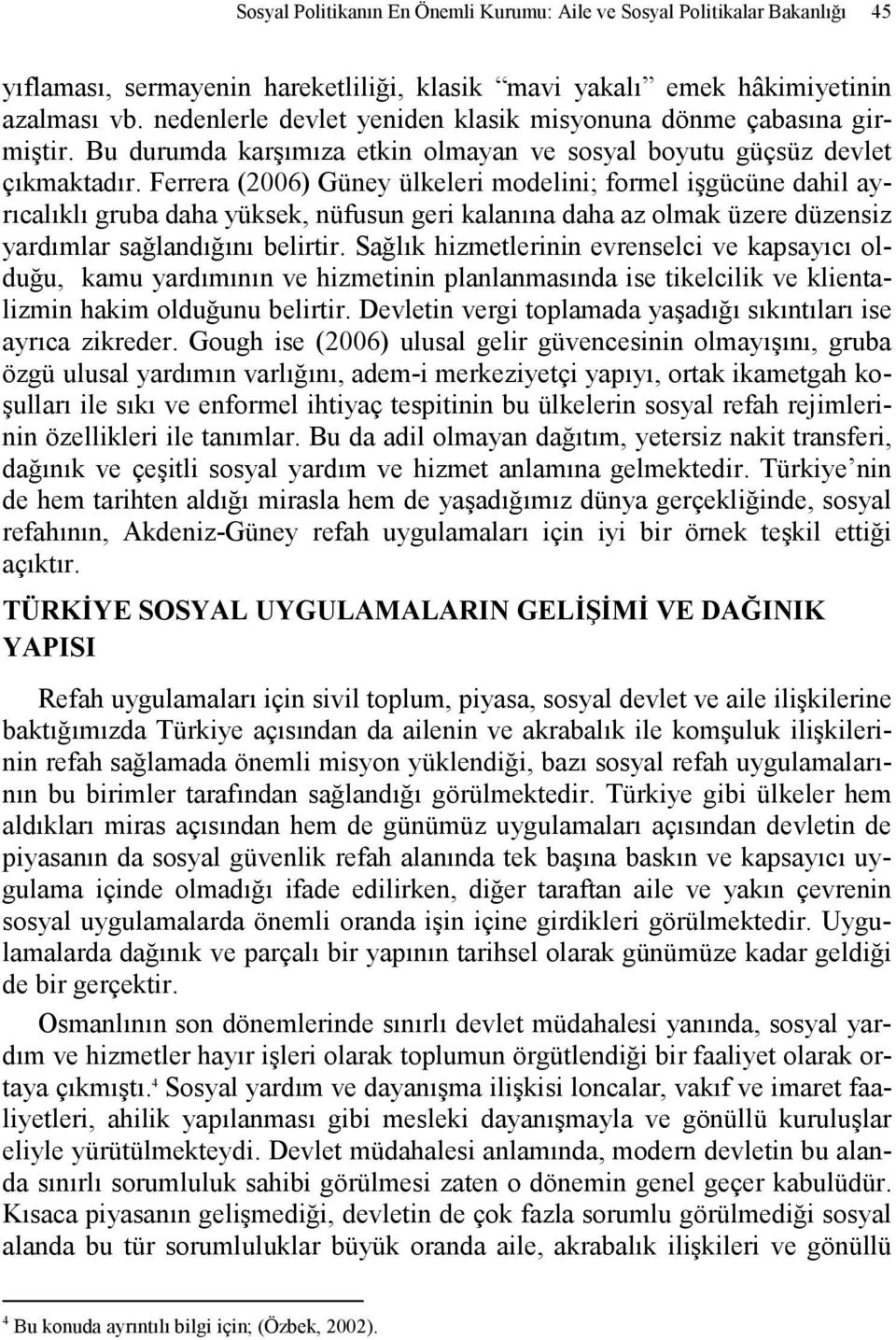 Ferrera (2006) Güney ülkeleri modelini; formel işgücüne dahil ayrıcalıklı gruba daha yüksek, nüfusun geri kalanına daha az olmak üzere düzensiz yardımlar sağlandığını belirtir.