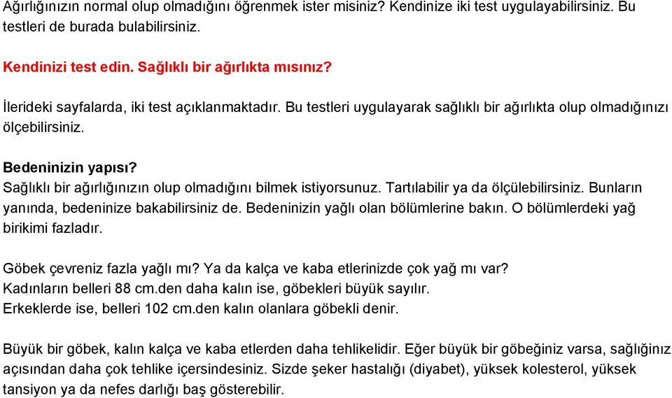 Sağlıklı bir ağırlığınızın olup olmadığını bilmek istiyorsunuz. Tartılabilir ya da ölçülebilirsiniz. Bunların yanında, bedeninize bakabilirsiniz de. Bedeninizin yağlı olan bölümlerine bakın.