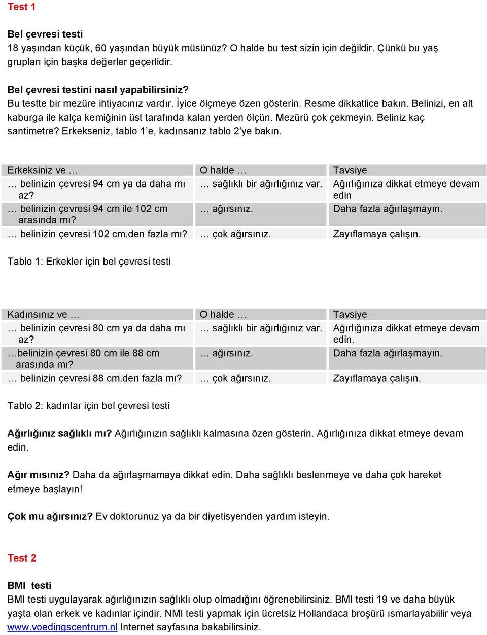 Belinizi, en alt kaburga ile kalça kemiğinin üst tarafında kalan yerden ölçün. Mezürü çok çekmeyin. Beliniz kaç santimetre? Erkekseniz, tablo 1 e, kadınsanız tablo 2 ye bakın.