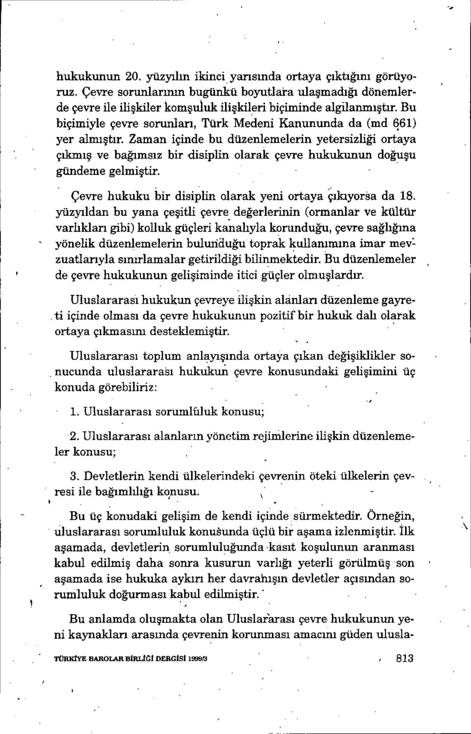 Zaman içinde bu düzenlemelerin yetersizli ği ortaya çıkm ış ve bağıms ız bir disiplin olarak çevre hukukunun do ğuşu gündeme gelmiştir. Çevre hukuku bir disiplin olarak yeni ortaya çikiyorsa da 18.