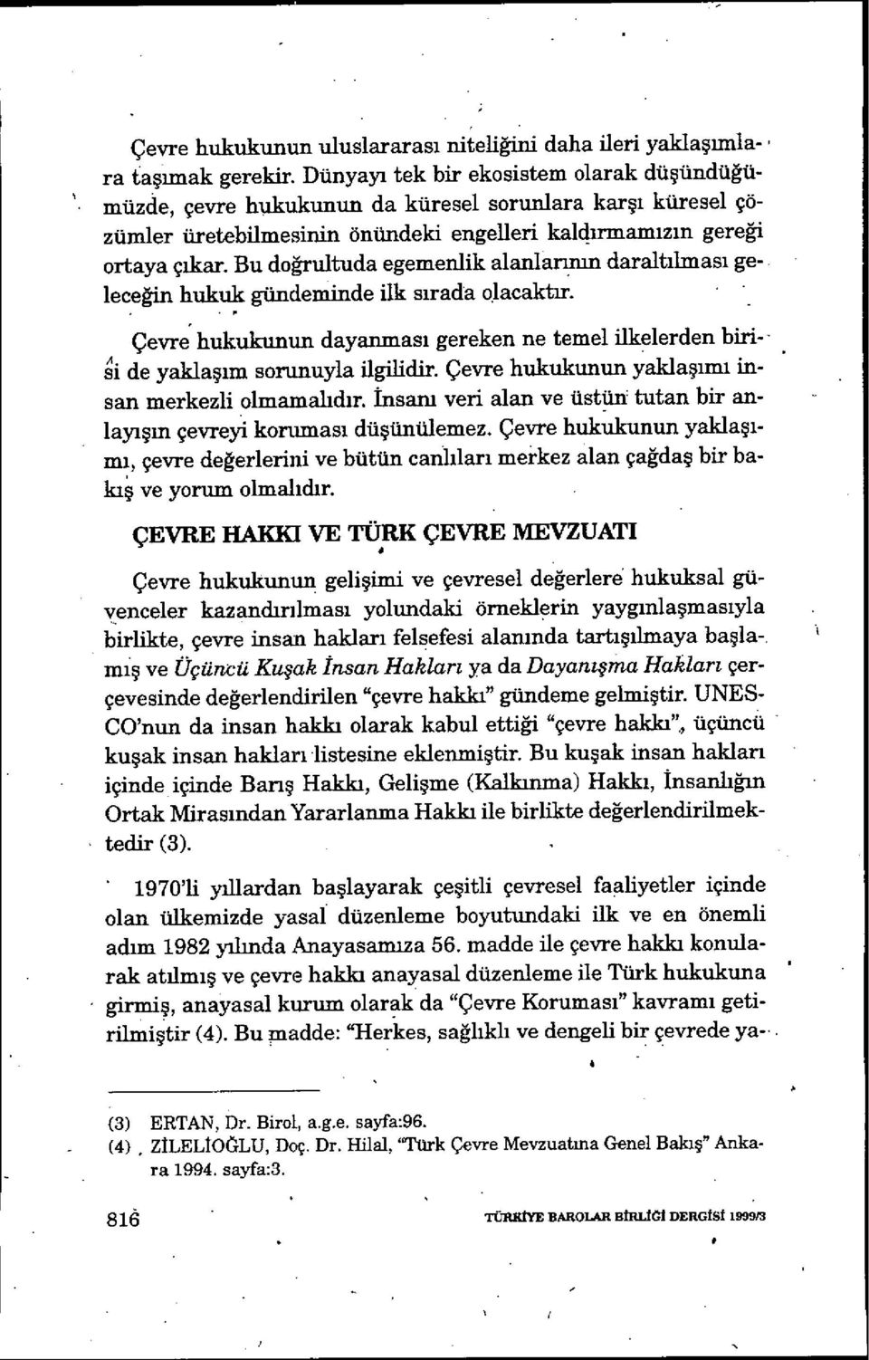 Bu doğrultuda egemenlik alanlarının daraltılması geleceğin hukuk gündeminde ilk s ırada o.lacaktir. Çevre hukukunun dayanmas ı gereken ne temel ilkelerden biri-- i de yaklaşım sorunuyla ilgilidir.