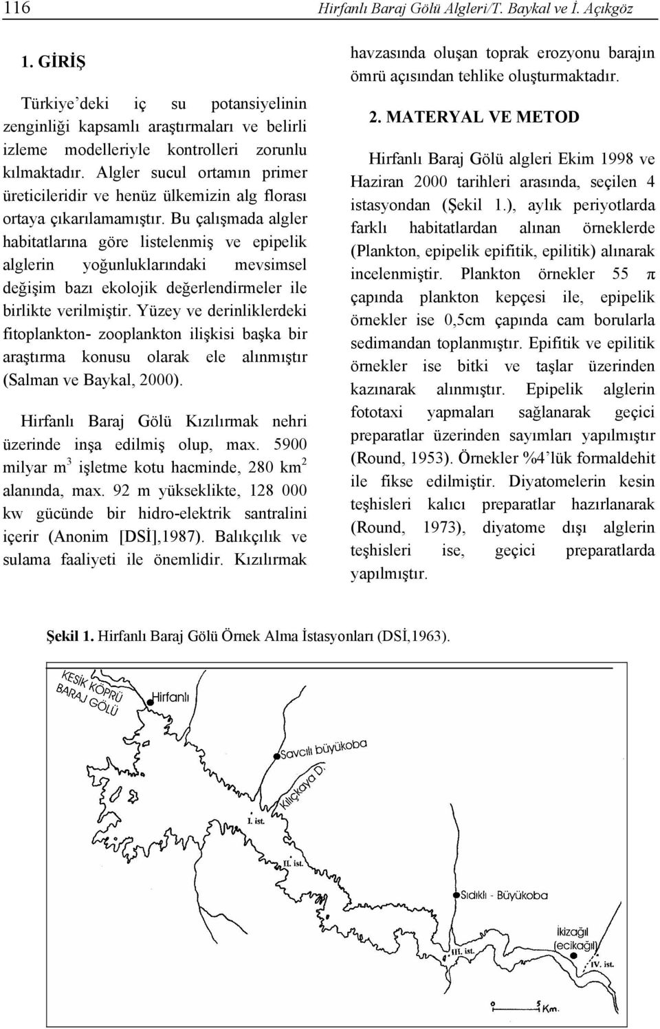 Bu çalışmada algler habitatlarına göre listelenmiş ve epipelik alglerin yoğunluklarındaki mevsimsel değişim bazı ekolojik değerlendirmeler ile birlikte verilmiştir.