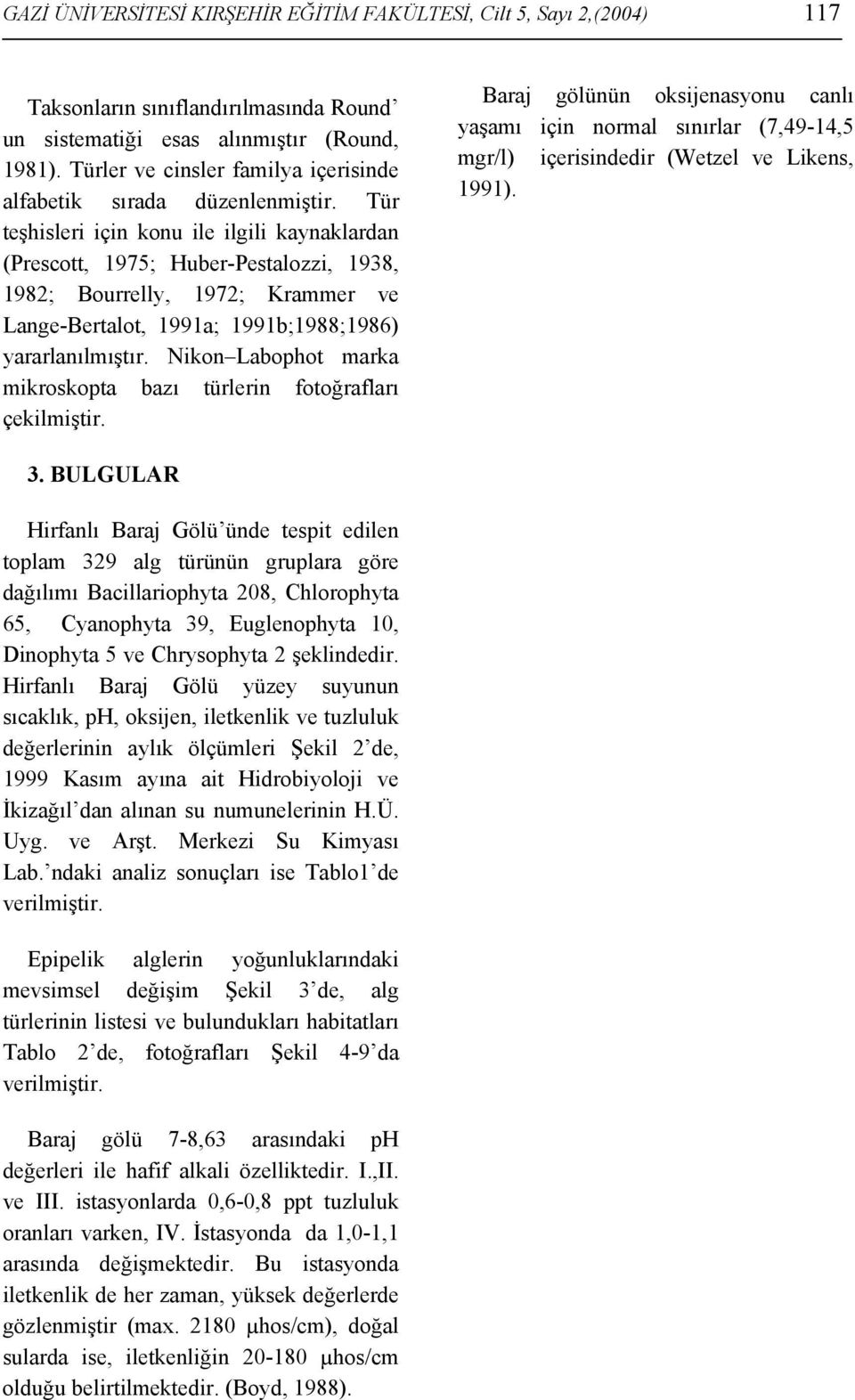 Tür teşhisleri için konu ile ilgili kaynaklardan (Prescott, 1975; Huber-Pestalozzi, 1938, 1982; Bourrelly, 1972; Krammer ve Lange-Bertalot, 1991a; 1991b;1988;1986) yararlanılmıştır.