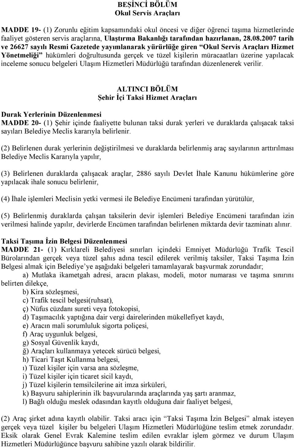 2007 tarih ve 26627 sayılı Resmi Gazetede yayımlanarak yürürlüğe giren Okul Servis Araçları Hizmet Yönetmeliği hükümleri doğrultusunda gerçek ve tüzel kişilerin müracaatları üzerine yapılacak