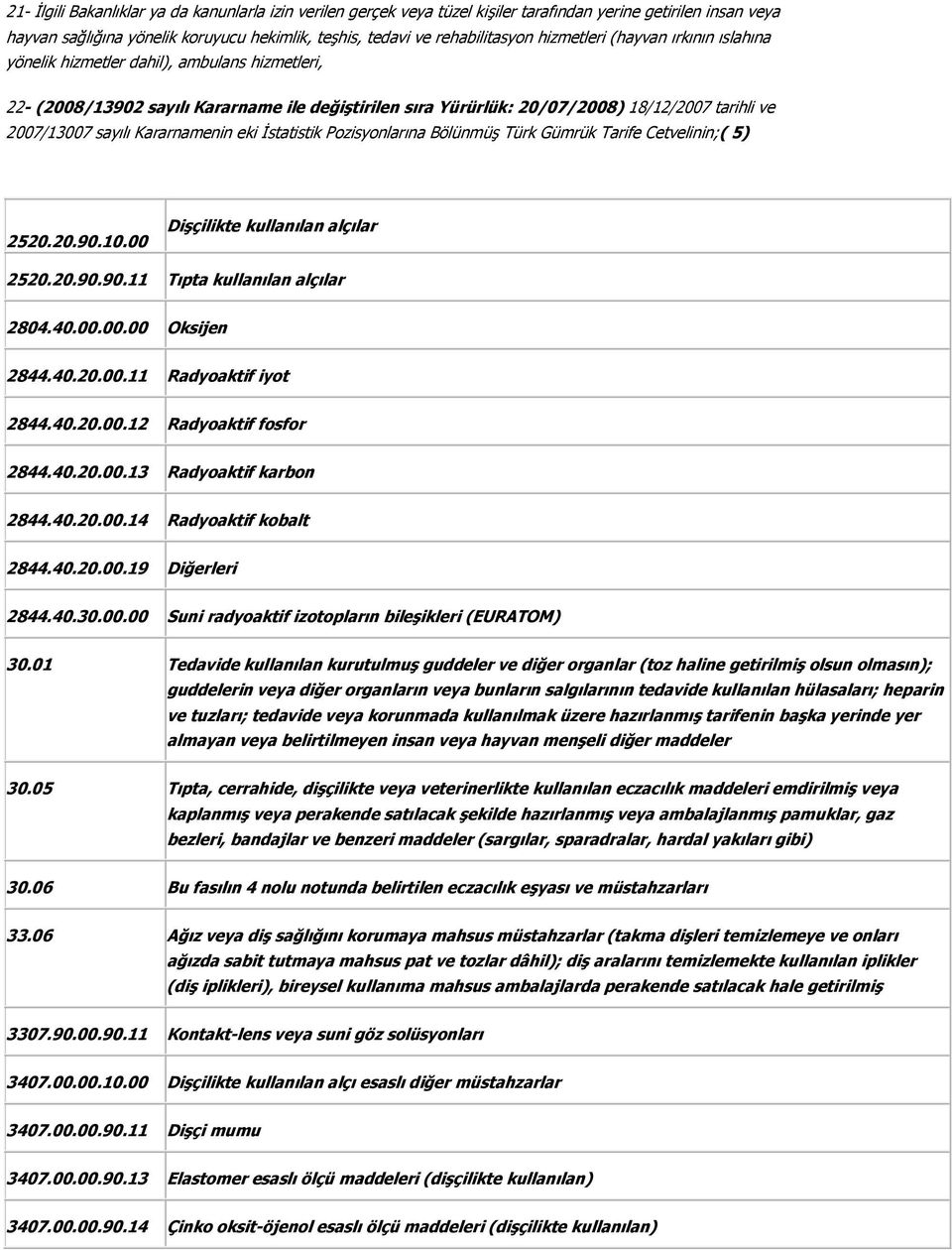 Kararnamenin eki İstatistik Pozisyonlarına Bölünmüş Türk Gümrük Tarife Cetvelinin;( 5) 2520.20.90.10.00 Dişçilikte kullanılan alçılar 2520.20.90.90.11 Tıpta kullanılan alçılar 2804.40.00.00.00 Oksijen 2844.