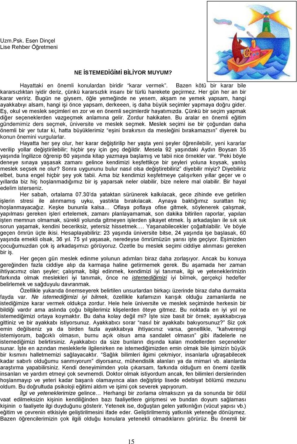 Bugün ne giysem, öğle yemeğinde ne yesem, akşam ne yemek yapsam, hangi ayakkabıyı alsam, hangi işi önce yapsam, derkeeen, iş daha büyük seçimler yapmaya doğru gider.